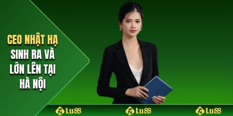 CEO Nhật Hạ sinh ra và lớn lên tại Hà Nội